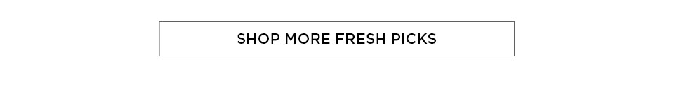 SHOP more fresh picks