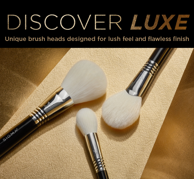 DISCOVER LUXE. Unique brush heads designed for lush feel and flawless finish