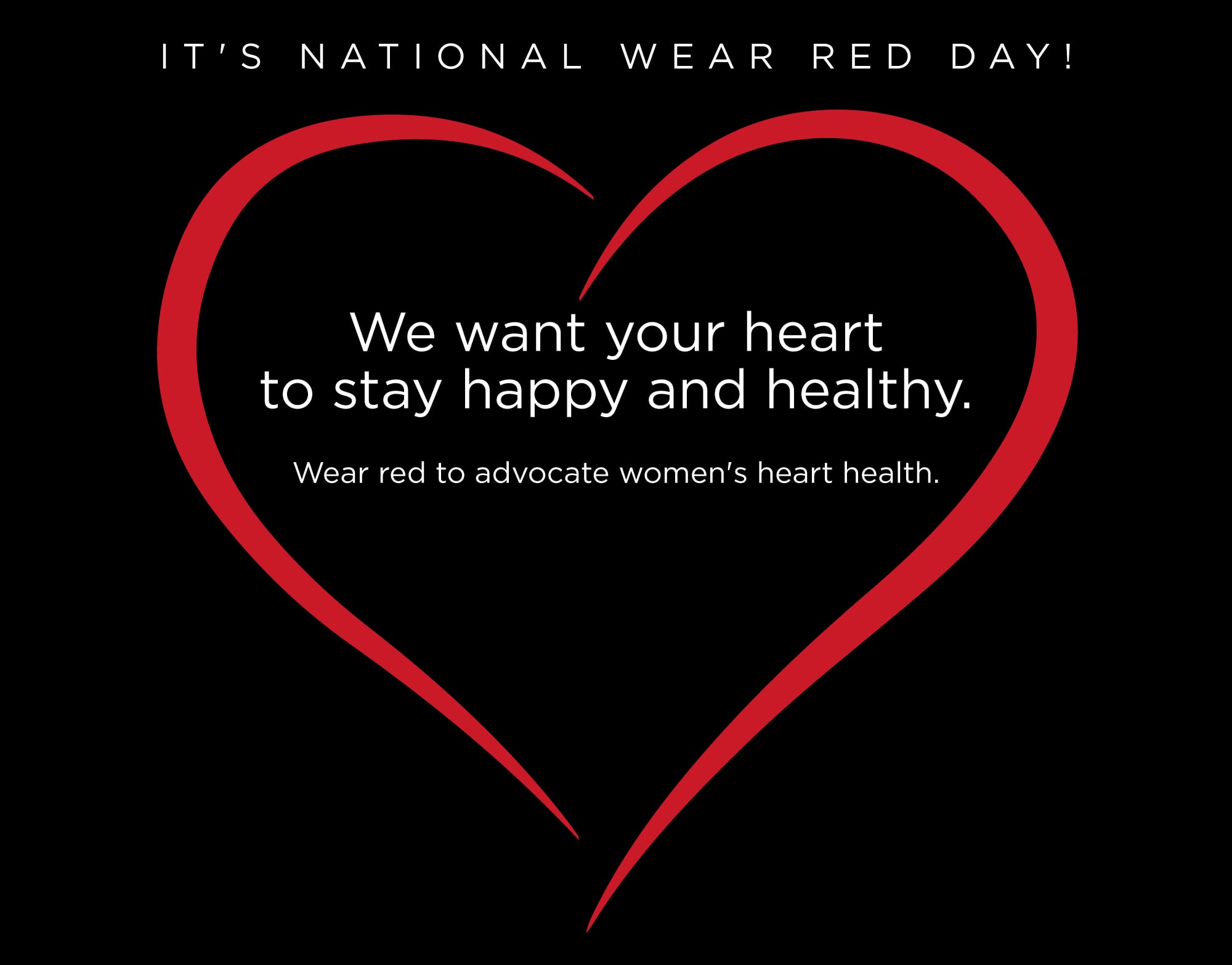 We want your heart to stay happy and healthy. Wear red to advocate women's heart health.