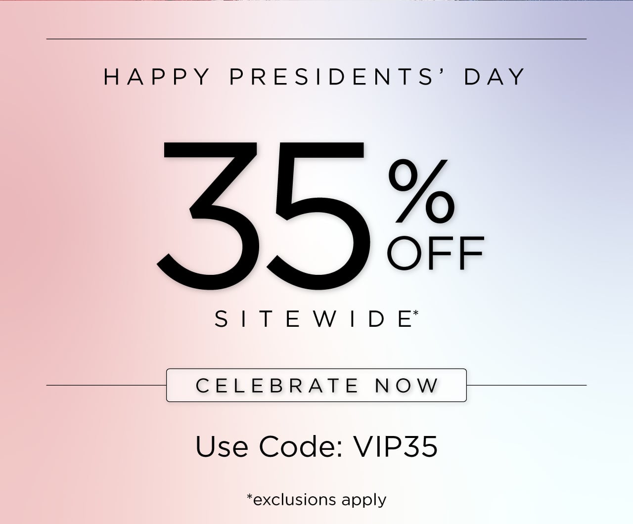 Happy Presidents' Day | 35% OFF Sitewide* Use Code: VIP35 *exclusions apply