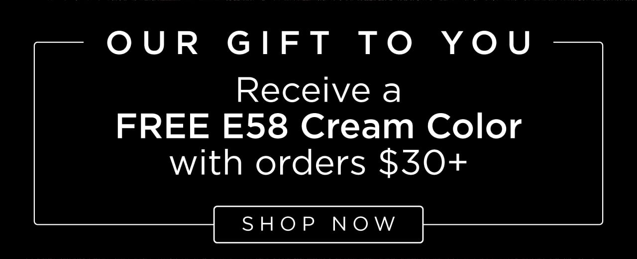 Our GIft To You | Free E58 Cream Color orders $30+