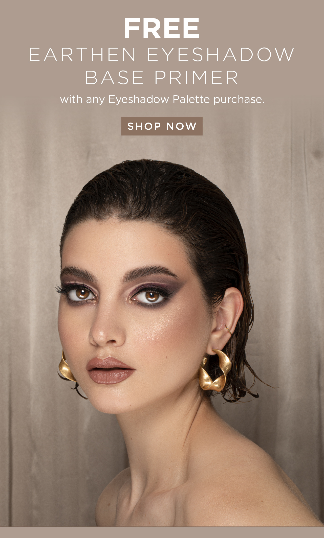 Free Earthen Eyeshadow Base Primer with any Eyeshadow Palette purchase.