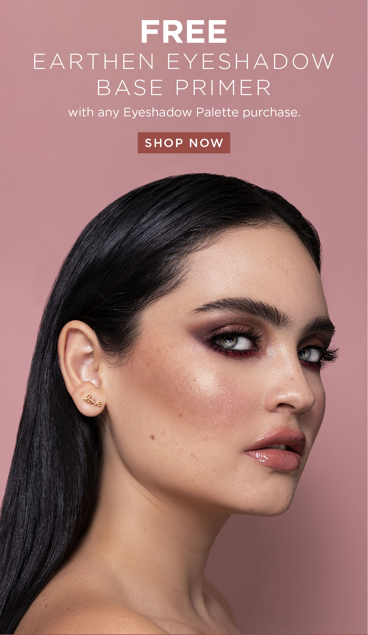 Free Earthen Eyeshadow Base Primer with any Eyeshadow Palette purchase.