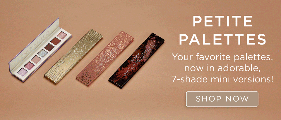 NN RN PALETTES Your favorite palettes, now in adorable, 7-shade mini versions! SHOP NOW 